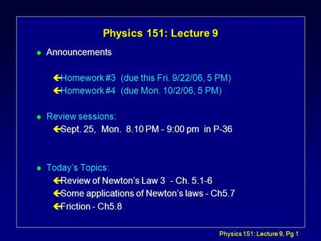 Physics 151: Lecture 9, Pg 1 Physics 151: Lecture 9 l Announcements çHomework #3 (due this Fri. 9/22/06, 5 PM) çHomework #4 (due Mon. 10/2/06, 5 PM) l.