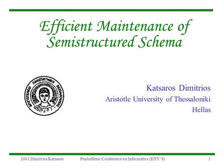 2001 Dimitrios Katsaros Panhellenic Conference on Informatics (ΕΠΥ’8) 1 Efficient Maintenance of Semistructured Schema Katsaros Dimitrios Aristotle University.