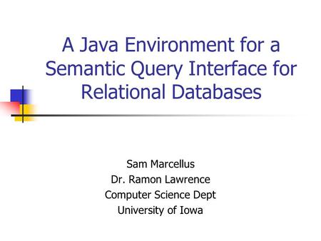 A Java Environment for a Semantic Query Interface for Relational Databases Sam Marcellus Dr. Ramon Lawrence Computer Science Dept University of Iowa.