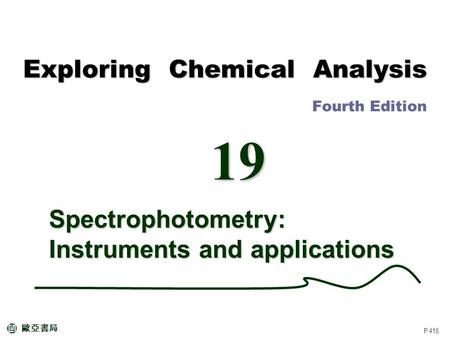 P.415 Spectrophotometry: Instruments and applications Exploring Chemical Analysis Exploring Chemical Analysis Fourth Edition 19 歐亞書局.