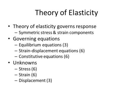 Theory of Elasticity Theory of elasticity governs response – Symmetric stress & strain components Governing equations – Equilibrium equations (3) – Strain-displacement.