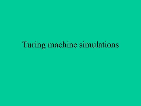 Turing machine simulations. Why study so many examples? –Get an intuition for what goes on inside computers without learning all the details of a programming.