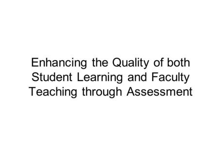 Enhancing the Quality of both Student Learning and Faculty Teaching through Assessment.