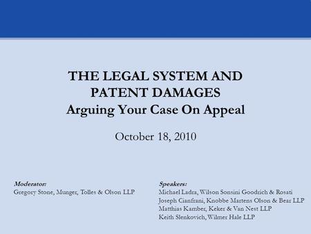 THE LEGAL SYSTEM AND PATENT DAMAGES Arguing Your Case On Appeal October 18, 2010 Moderator: Gregory Stone, Munger, Tolles & Olson LLP Speakers: Michael.