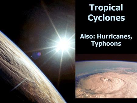 Tropical Cyclones Also: Hurricanes, Typhoons. Tropical Cyclone Ingredients Light winds  instability along I.T.C.Z. High humidity (oceans)  fuel (latent.