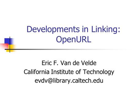 Developments in Linking: OpenURL Eric F. Van de Velde California Institute of Technology