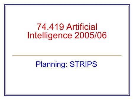 74.419 Artificial Intelligence 2005/06 Planning: STRIPS.