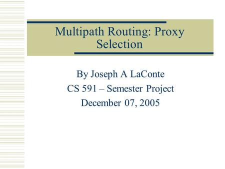 Multipath Routing: Proxy Selection By Joseph A LaConte CS 591 – Semester Project December 07, 2005.