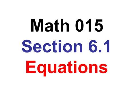 Math 015 Section 6.1 Equations. Many students like to remember the process for solving linear equations as: any algebra expressions on each side variable.