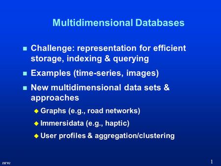 1 ISI’02 Multidimensional Databases Challenge: representation for efficient storage, indexing & querying Examples (time-series, images) New multidimensional.