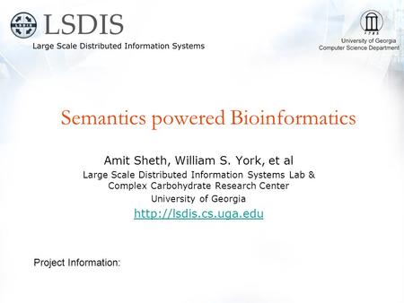 Semantics powered Bioinformatics Amit Sheth, William S. York, et al Large Scale Distributed Information Systems Lab & Complex Carbohydrate Research Center.