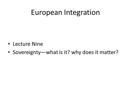 European Integration Lecture Nine Sovereignty—what is it? why does it matter?