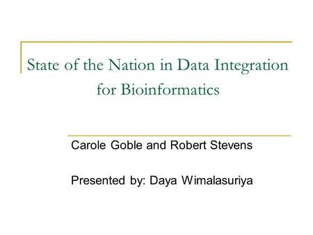 State of the Nation in Data Integration for Bioinformatics Carole Goble and Robert Stevens Presented by: Daya Wimalasuriya.