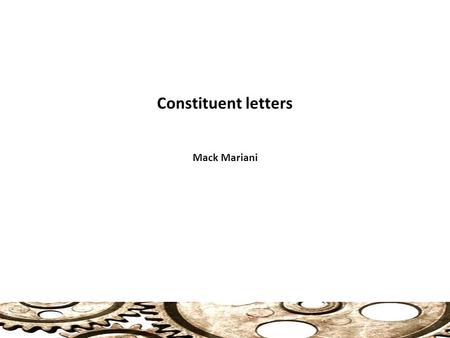 Constituent letters Mack Mariani 1. Constituent letters Writing a Good Constituent Letter: The Groundwork 1. Note the style and tone (use straightforward.