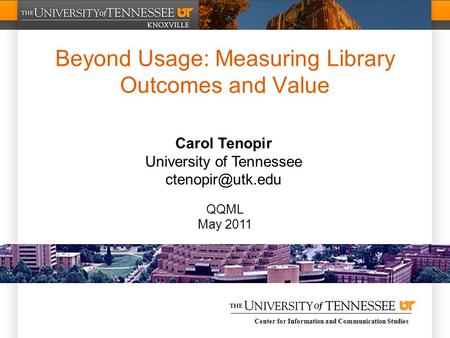 Center for Information and Communication Studies Beyond Usage: Measuring Library Outcomes and Value Carol Tenopir University of Tennessee