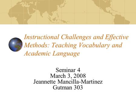 Instructional Challenges and Effective Methods: Teaching Vocabulary and Academic Language Seminar 4 March 3, 2008 Jeannette Mancilla-Martinez Gutman 303.