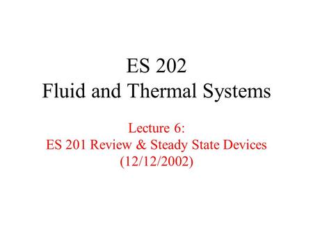 ES 202 Fluid and Thermal Systems Lecture 6: ES 201 Review & Steady State Devices (12/12/2002)