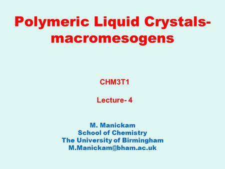 Polymeric Liquid Crystals- macromesogens M. Manickam School of Chemistry The University of Birmingham CHM3T1 Lecture- 4.