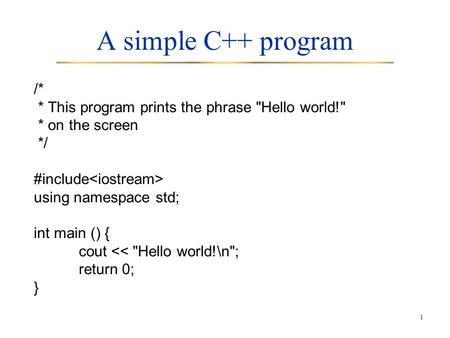 A simple C++ program /* * This program prints the phrase Hello world! * on the screen */ #include using namespace std; int main () { cout 
