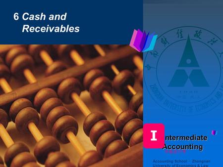 6 Cash and Receivables Accounting School · Zhongnan University of Economics & Law ntermediate Accounting ntermediate Accounting I 中级会计学.