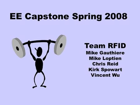 EE Capstone Spring 2008 Team RFID Mike Gauthiere Mike Loptien Chris Reid Kirk Spowart Vincent Wu.