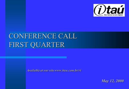 CONFERENCE CALL FIRST QUARTER May 12, 2000 Available at our site www.itau.com.br/ri.