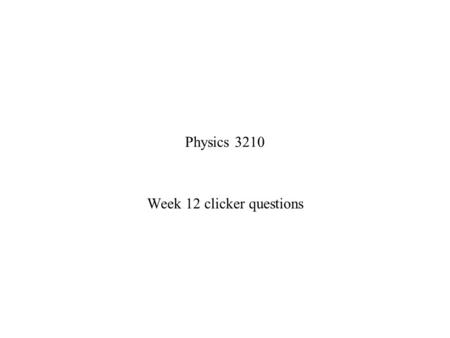 Physics 3210 Week 12 clicker questions. If v is a vector in one frame and v is the same vector in a rotated frame, we showed that v=Av, where A is a rotation.
