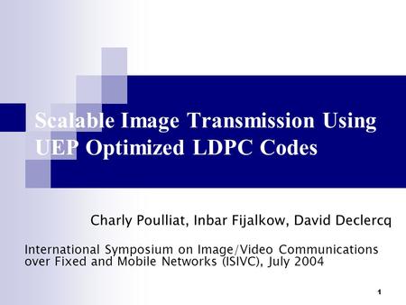 1 Scalable Image Transmission Using UEP Optimized LDPC Codes Charly Poulliat, Inbar Fijalkow, David Declercq International Symposium on Image/Video Communications.