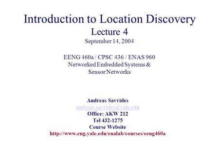 Introduction to Location Discovery Lecture 4 September 14, 2004 EENG 460a / CPSC 436 / ENAS 960 Networked Embedded Systems & Sensor Networks Andreas Savvides.