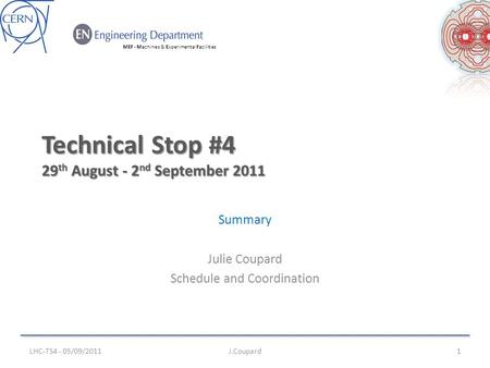 MEF - Machines & Experimental Facilities Technical Stop #4 29 th August - 2 nd September 2011 Summary Julie Coupard Schedule and Coordination LHC-TS4 -