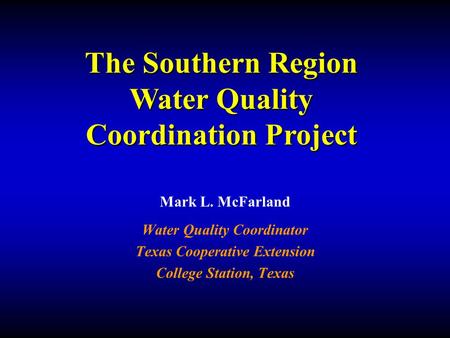 Mark L. McFarland Water Quality Coordinator Texas Cooperative Extension College Station, Texas The Southern Region Water Quality Coordination Project.