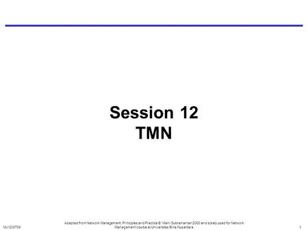 Session 12 TMN Adapted from Network Management: Principles and Practice © Mani Subramanian 2000 and solely used for Network Management course at Universitas.