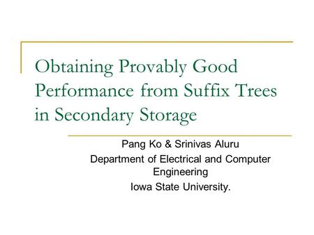 Obtaining Provably Good Performance from Suffix Trees in Secondary Storage Pang Ko & Srinivas Aluru Department of Electrical and Computer Engineering Iowa.