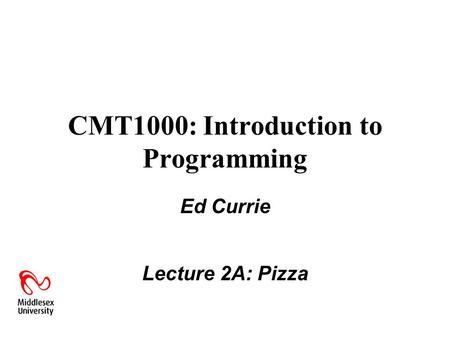 CMT1000: Introduction to Programming Ed Currie Lecture 2A: Pizza.