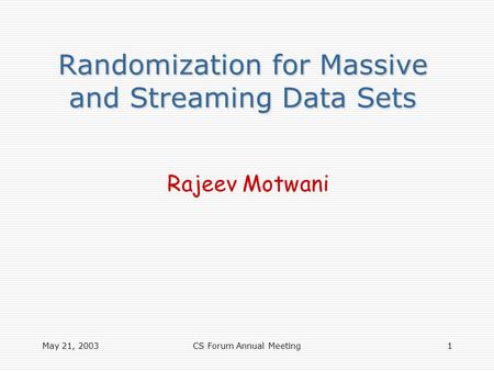 May 21, 2003CS Forum Annual Meeting1 Randomization for Massive and Streaming Data Sets Rajeev Motwani.
