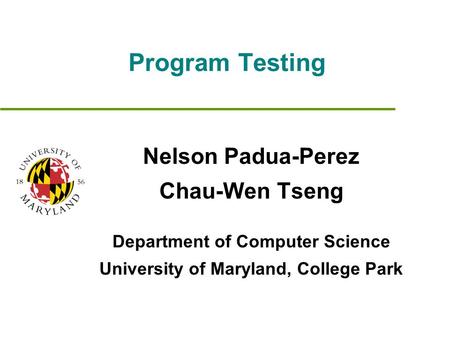 Program Testing Nelson Padua-Perez Chau-Wen Tseng Department of Computer Science University of Maryland, College Park.