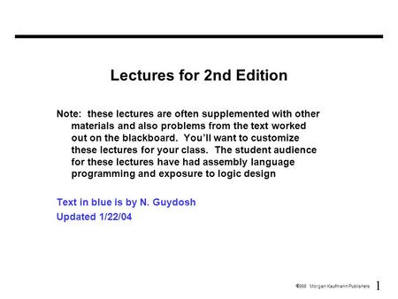 1  1998 Morgan Kaufmann Publishers Lectures for 2nd Edition Note: these lectures are often supplemented with other materials and also problems from the.