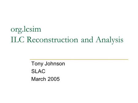 Org.lcsim ILC Reconstruction and Analysis Tony Johnson SLAC March 2005.