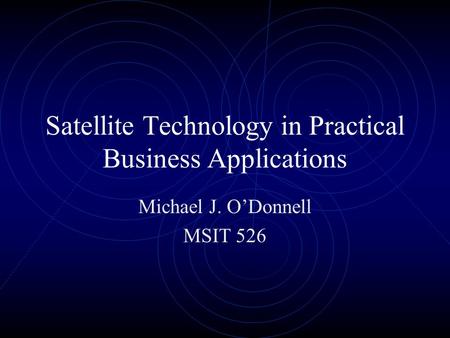 Satellite Technology in Practical Business Applications Michael J. O’Donnell MSIT 526.