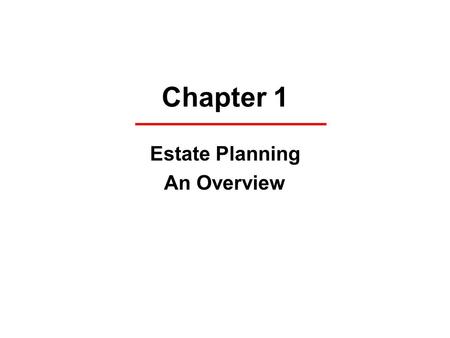 Chapter 1 Estate Planning An Overview. Definitions Estate Planning Life Interest versus Estate in Fee Simple Absolute Escheat (to the state) Intestate.