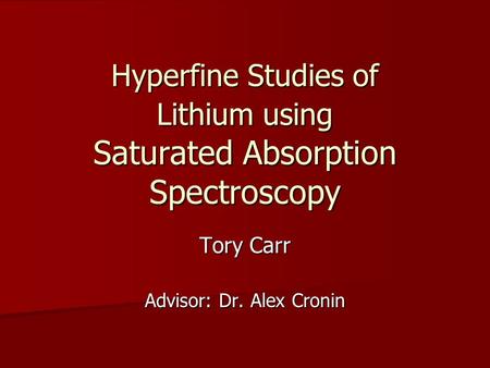 Hyperfine Studies of Lithium using Saturated Absorption Spectroscopy Tory Carr Advisor: Dr. Alex Cronin.