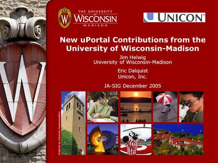 New uPortal Contributions from the University of Wisconsin-Madison Jim Helwig University of Wisconsin-Madison Eric Dalquist Unicon, Inc. JA-SIG December.