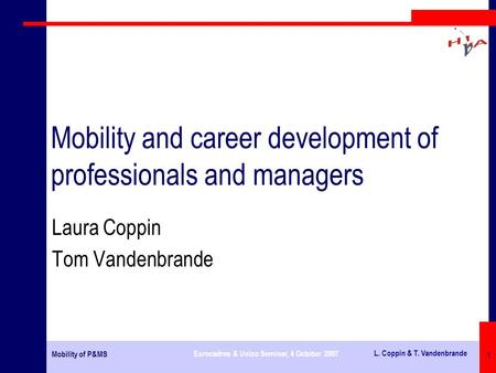 Mobility of P&MS Eurocadres & Unizo Seminar, 4 October 2007 L. Coppin & T. Vandenbrande 1 Mobility and career development of professionals and managers.