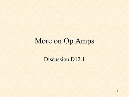 1 More on Op Amps Discussion D12.1. 2 Ideal Op Amp 1) The open-loop gain, A v, is infinite. 2) The current into the inputs are zero.