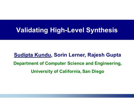 Validating High-Level Synthesis Sudipta Kundu, Sorin Lerner, Rajesh Gupta Department of Computer Science and Engineering, University of California, San.