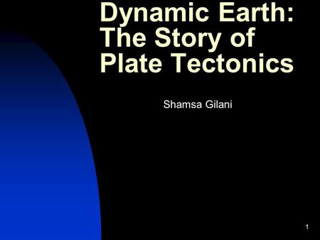 1 Dynamic Earth: The Story of Plate Tectonics Shamsa Gilani.