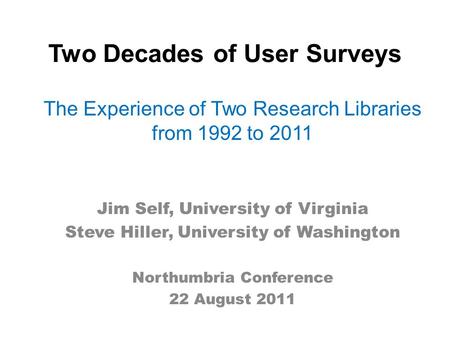 Two Decades of User Surveys The Experience of Two Research Libraries from 1992 to 2011 Jim Self, University of Virginia Steve Hiller, University of Washington.