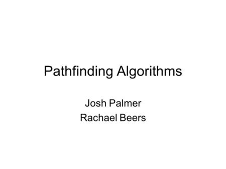 Pathfinding Algorithms Josh Palmer Rachael Beers.