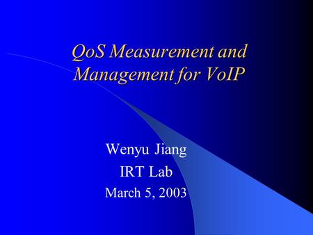 QoS Measurement and Management for VoIP Wenyu Jiang IRT Lab March 5, 2003.