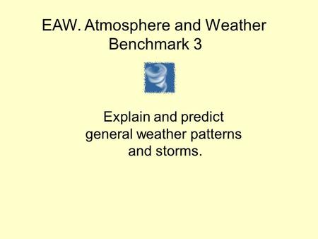 EAW. Atmosphere and Weather Benchmark 3 Explain and predict general weather patterns and storms.